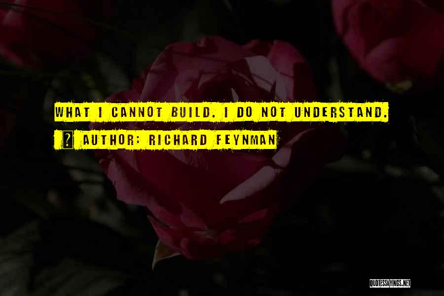 Richard Feynman Quotes: What I Cannot Build. I Do Not Understand.