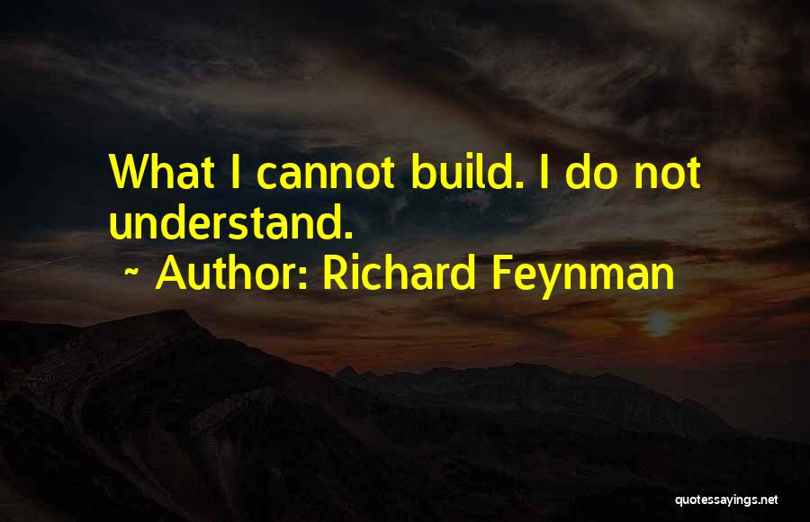 Richard Feynman Quotes: What I Cannot Build. I Do Not Understand.