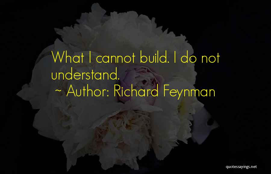 Richard Feynman Quotes: What I Cannot Build. I Do Not Understand.