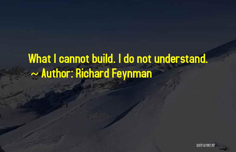 Richard Feynman Quotes: What I Cannot Build. I Do Not Understand.