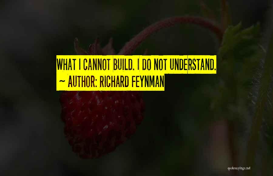 Richard Feynman Quotes: What I Cannot Build. I Do Not Understand.