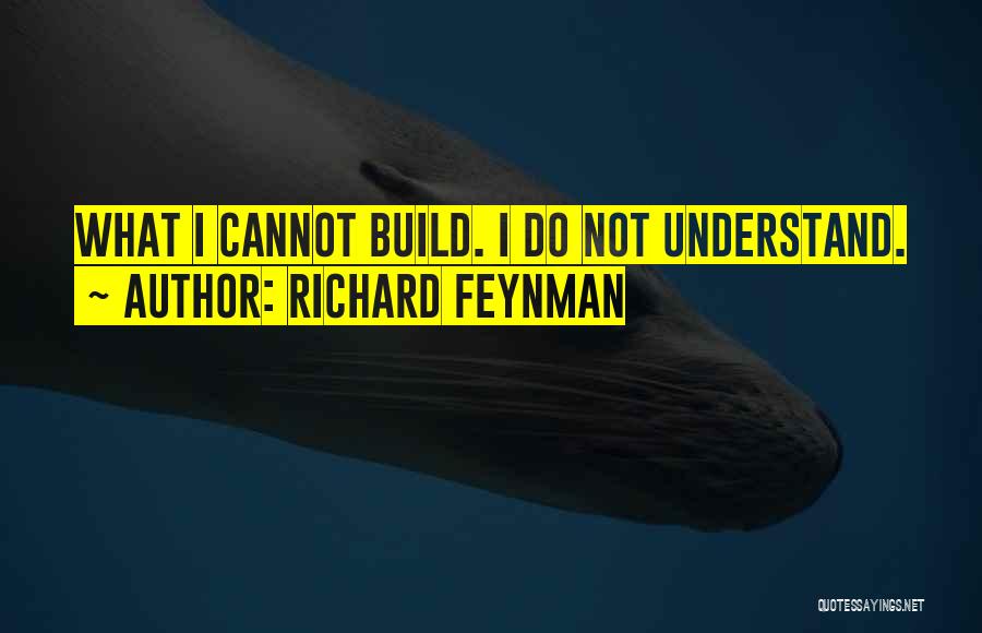 Richard Feynman Quotes: What I Cannot Build. I Do Not Understand.