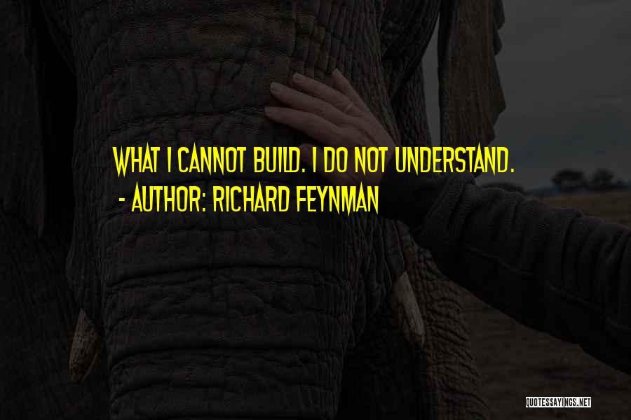 Richard Feynman Quotes: What I Cannot Build. I Do Not Understand.