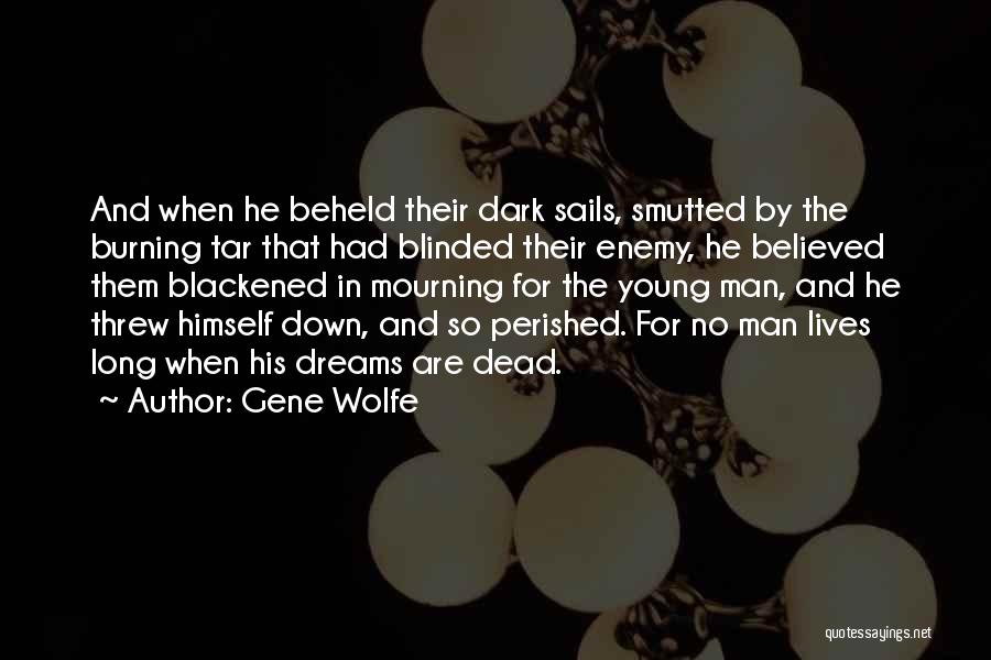 Gene Wolfe Quotes: And When He Beheld Their Dark Sails, Smutted By The Burning Tar That Had Blinded Their Enemy, He Believed Them