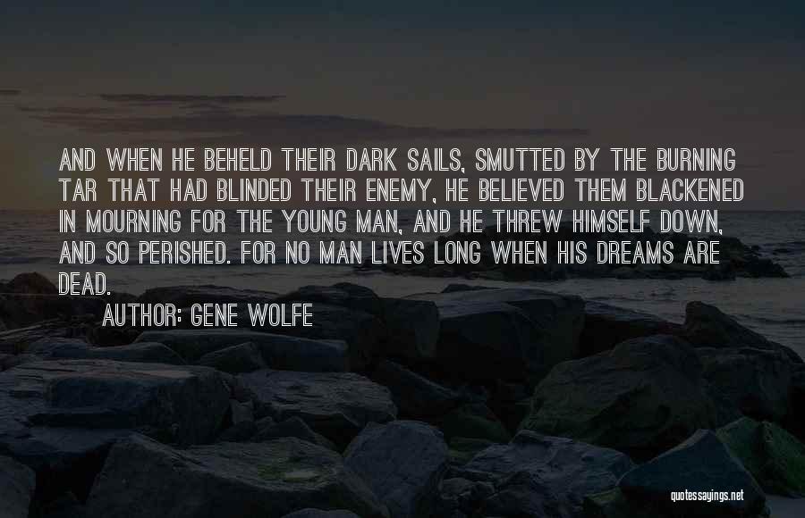 Gene Wolfe Quotes: And When He Beheld Their Dark Sails, Smutted By The Burning Tar That Had Blinded Their Enemy, He Believed Them