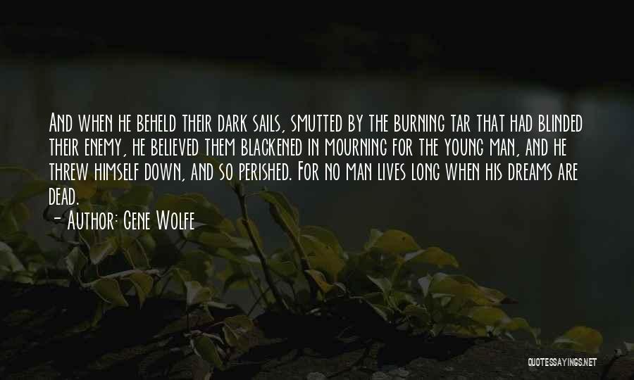 Gene Wolfe Quotes: And When He Beheld Their Dark Sails, Smutted By The Burning Tar That Had Blinded Their Enemy, He Believed Them