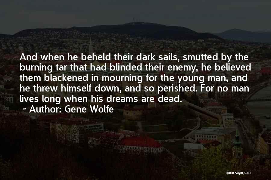 Gene Wolfe Quotes: And When He Beheld Their Dark Sails, Smutted By The Burning Tar That Had Blinded Their Enemy, He Believed Them