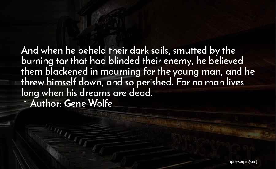 Gene Wolfe Quotes: And When He Beheld Their Dark Sails, Smutted By The Burning Tar That Had Blinded Their Enemy, He Believed Them