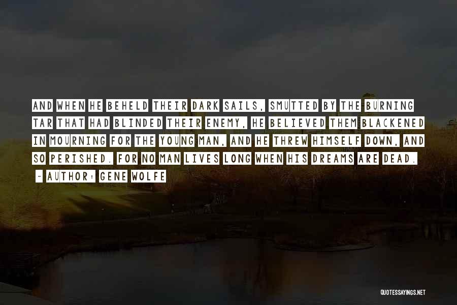 Gene Wolfe Quotes: And When He Beheld Their Dark Sails, Smutted By The Burning Tar That Had Blinded Their Enemy, He Believed Them