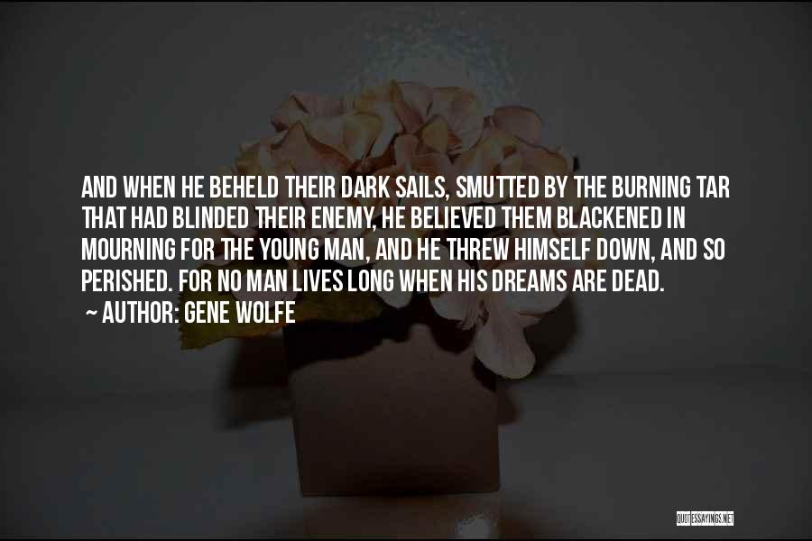 Gene Wolfe Quotes: And When He Beheld Their Dark Sails, Smutted By The Burning Tar That Had Blinded Their Enemy, He Believed Them