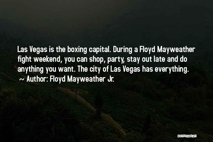 Floyd Mayweather Jr. Quotes: Las Vegas Is The Boxing Capital. During A Floyd Mayweather Fight Weekend, You Can Shop, Party, Stay Out Late And