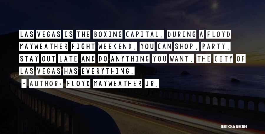 Floyd Mayweather Jr. Quotes: Las Vegas Is The Boxing Capital. During A Floyd Mayweather Fight Weekend, You Can Shop, Party, Stay Out Late And