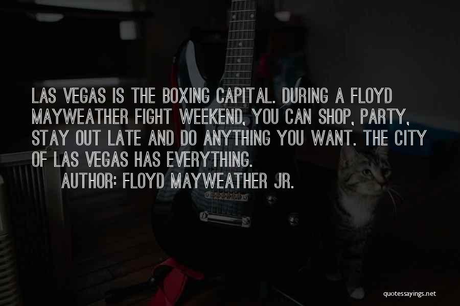 Floyd Mayweather Jr. Quotes: Las Vegas Is The Boxing Capital. During A Floyd Mayweather Fight Weekend, You Can Shop, Party, Stay Out Late And