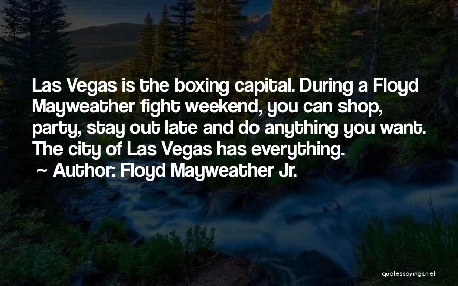 Floyd Mayweather Jr. Quotes: Las Vegas Is The Boxing Capital. During A Floyd Mayweather Fight Weekend, You Can Shop, Party, Stay Out Late And