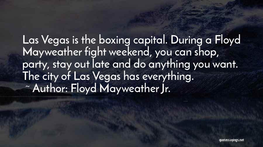 Floyd Mayweather Jr. Quotes: Las Vegas Is The Boxing Capital. During A Floyd Mayweather Fight Weekend, You Can Shop, Party, Stay Out Late And