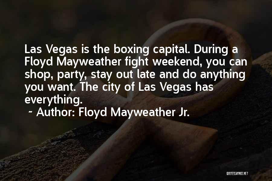 Floyd Mayweather Jr. Quotes: Las Vegas Is The Boxing Capital. During A Floyd Mayweather Fight Weekend, You Can Shop, Party, Stay Out Late And