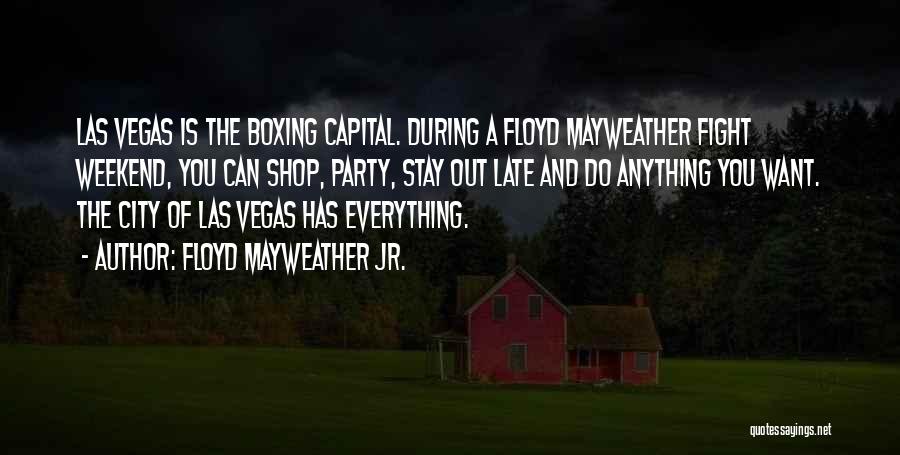 Floyd Mayweather Jr. Quotes: Las Vegas Is The Boxing Capital. During A Floyd Mayweather Fight Weekend, You Can Shop, Party, Stay Out Late And