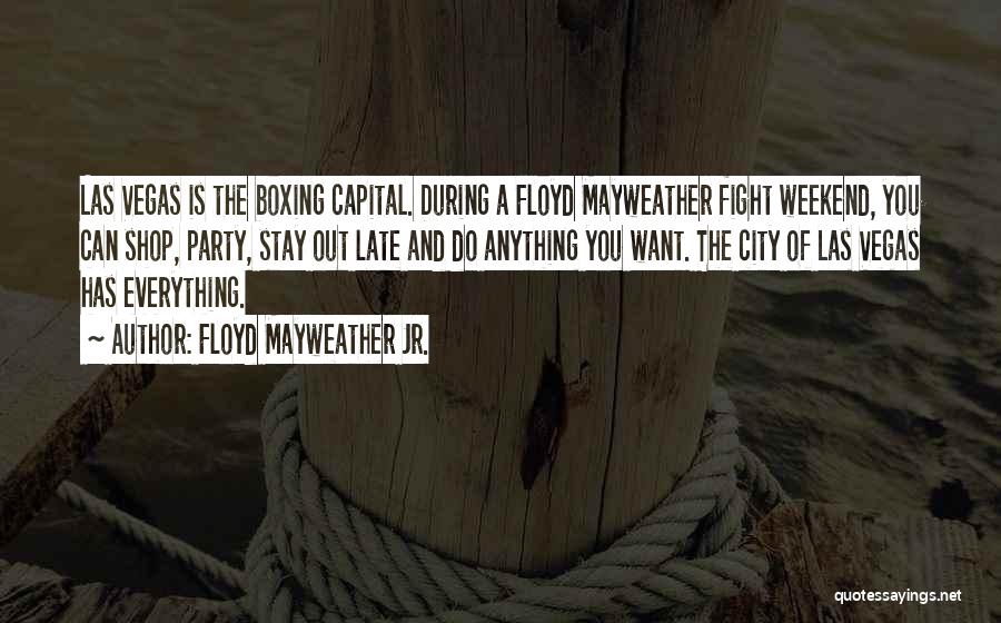 Floyd Mayweather Jr. Quotes: Las Vegas Is The Boxing Capital. During A Floyd Mayweather Fight Weekend, You Can Shop, Party, Stay Out Late And