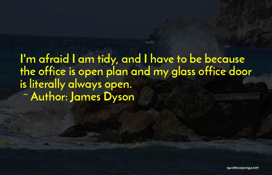 James Dyson Quotes: I'm Afraid I Am Tidy, And I Have To Be Because The Office Is Open Plan And My Glass Office