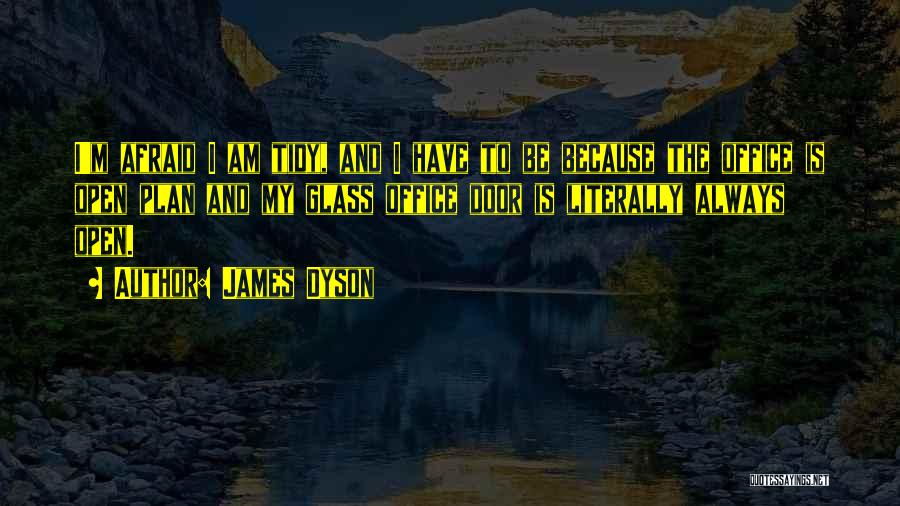 James Dyson Quotes: I'm Afraid I Am Tidy, And I Have To Be Because The Office Is Open Plan And My Glass Office