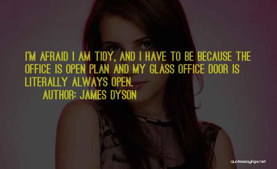 James Dyson Quotes: I'm Afraid I Am Tidy, And I Have To Be Because The Office Is Open Plan And My Glass Office