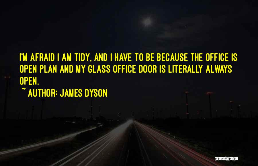 James Dyson Quotes: I'm Afraid I Am Tidy, And I Have To Be Because The Office Is Open Plan And My Glass Office