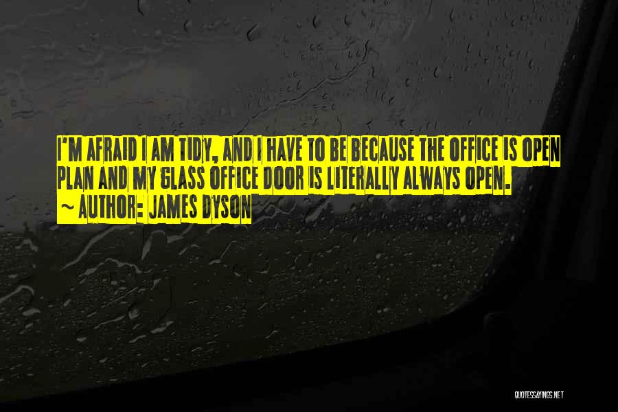 James Dyson Quotes: I'm Afraid I Am Tidy, And I Have To Be Because The Office Is Open Plan And My Glass Office