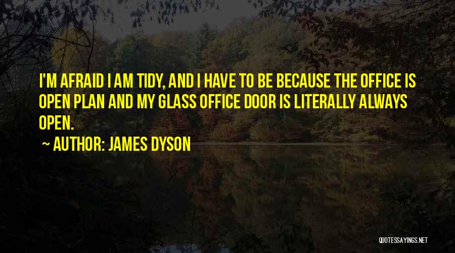 James Dyson Quotes: I'm Afraid I Am Tidy, And I Have To Be Because The Office Is Open Plan And My Glass Office