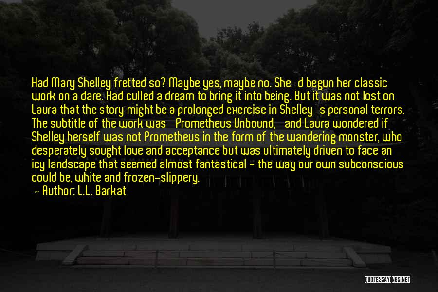 L.L. Barkat Quotes: Had Mary Shelley Fretted So? Maybe Yes, Maybe No. She'd Begun Her Classic Work On A Dare. Had Culled A