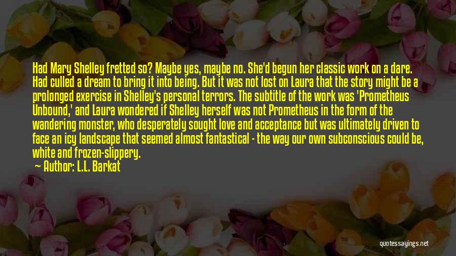 L.L. Barkat Quotes: Had Mary Shelley Fretted So? Maybe Yes, Maybe No. She'd Begun Her Classic Work On A Dare. Had Culled A