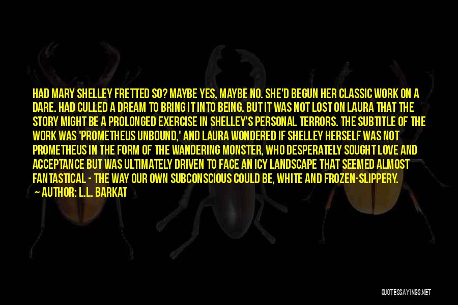 L.L. Barkat Quotes: Had Mary Shelley Fretted So? Maybe Yes, Maybe No. She'd Begun Her Classic Work On A Dare. Had Culled A