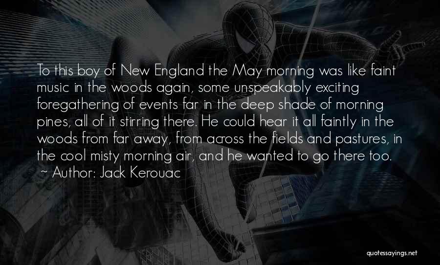 Jack Kerouac Quotes: To This Boy Of New England The May Morning Was Like Faint Music In The Woods Again, Some Unspeakably Exciting