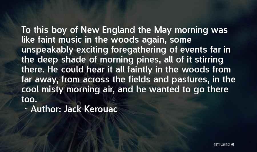 Jack Kerouac Quotes: To This Boy Of New England The May Morning Was Like Faint Music In The Woods Again, Some Unspeakably Exciting