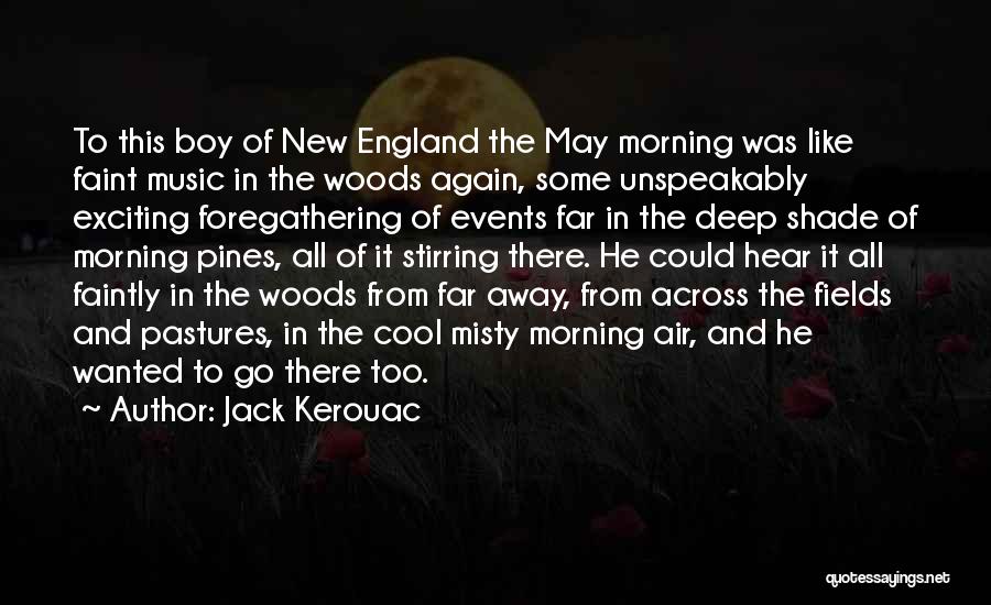 Jack Kerouac Quotes: To This Boy Of New England The May Morning Was Like Faint Music In The Woods Again, Some Unspeakably Exciting