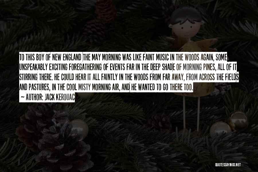 Jack Kerouac Quotes: To This Boy Of New England The May Morning Was Like Faint Music In The Woods Again, Some Unspeakably Exciting