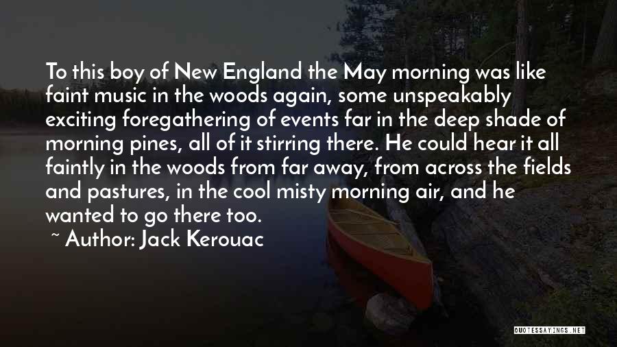 Jack Kerouac Quotes: To This Boy Of New England The May Morning Was Like Faint Music In The Woods Again, Some Unspeakably Exciting