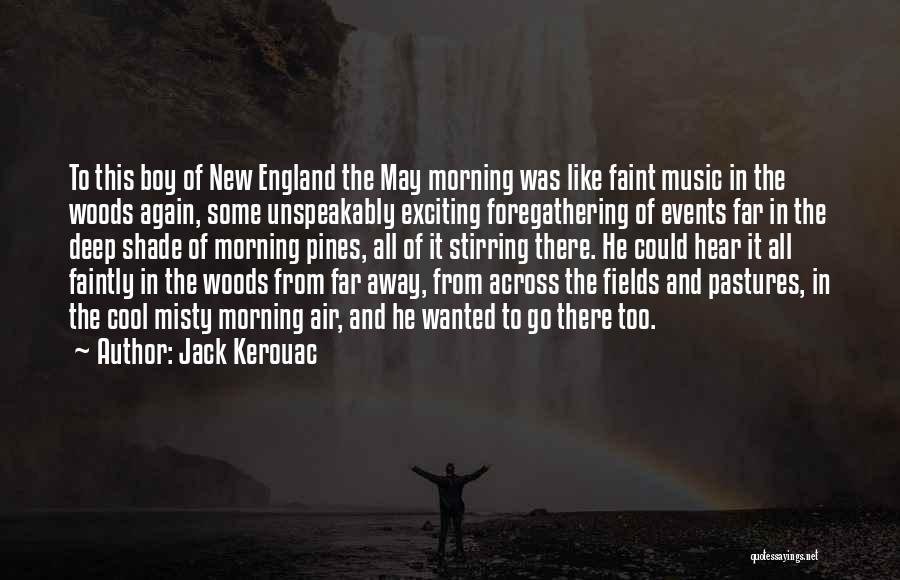 Jack Kerouac Quotes: To This Boy Of New England The May Morning Was Like Faint Music In The Woods Again, Some Unspeakably Exciting