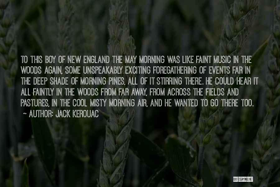 Jack Kerouac Quotes: To This Boy Of New England The May Morning Was Like Faint Music In The Woods Again, Some Unspeakably Exciting