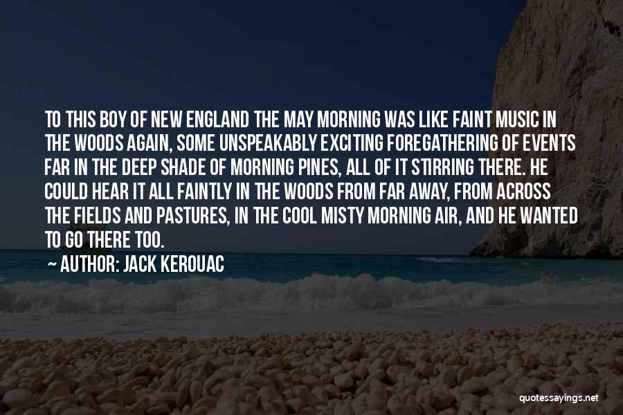 Jack Kerouac Quotes: To This Boy Of New England The May Morning Was Like Faint Music In The Woods Again, Some Unspeakably Exciting