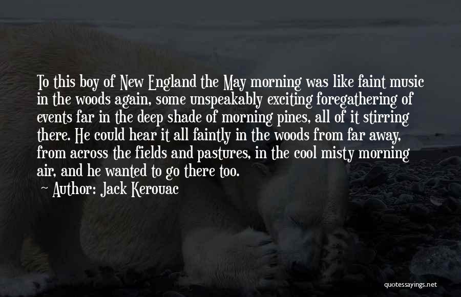 Jack Kerouac Quotes: To This Boy Of New England The May Morning Was Like Faint Music In The Woods Again, Some Unspeakably Exciting