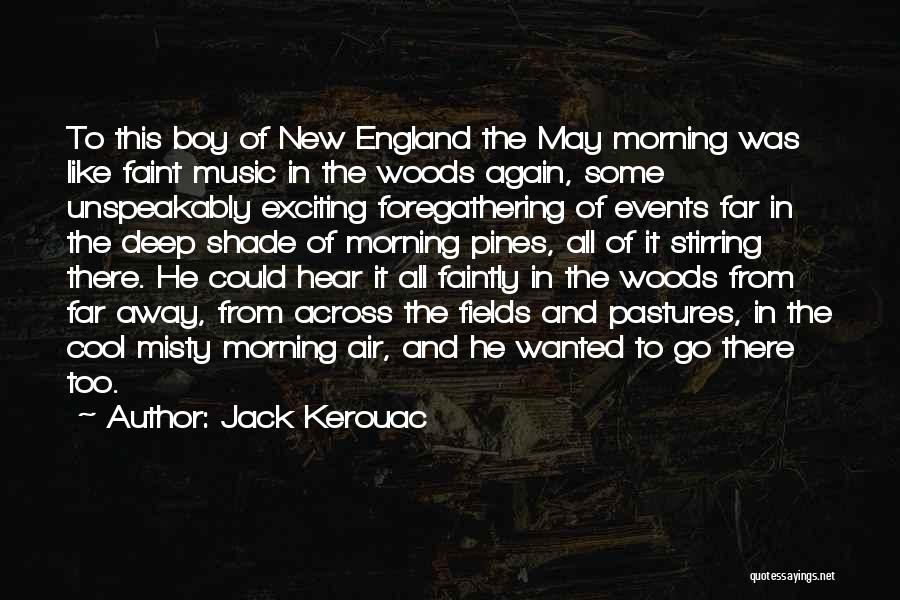 Jack Kerouac Quotes: To This Boy Of New England The May Morning Was Like Faint Music In The Woods Again, Some Unspeakably Exciting