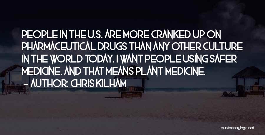Chris Kilham Quotes: People In The U.s. Are More Cranked Up On Pharmaceutical Drugs Than Any Other Culture In The World Today. I
