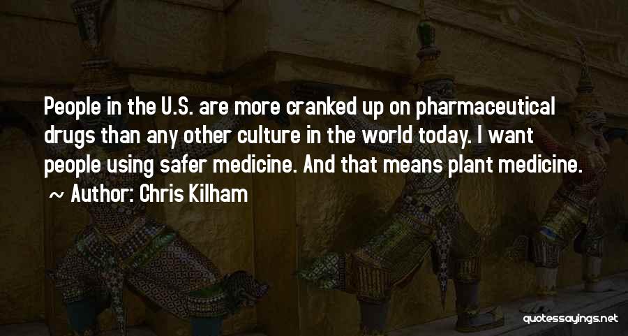 Chris Kilham Quotes: People In The U.s. Are More Cranked Up On Pharmaceutical Drugs Than Any Other Culture In The World Today. I