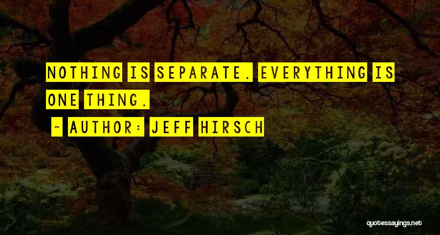 Jeff Hirsch Quotes: Nothing Is Separate. Everything Is One Thing.