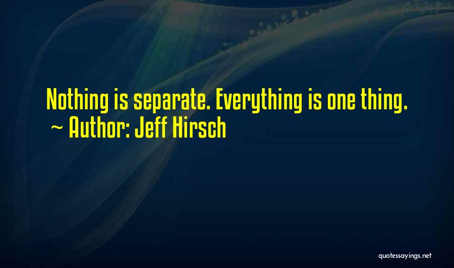 Jeff Hirsch Quotes: Nothing Is Separate. Everything Is One Thing.
