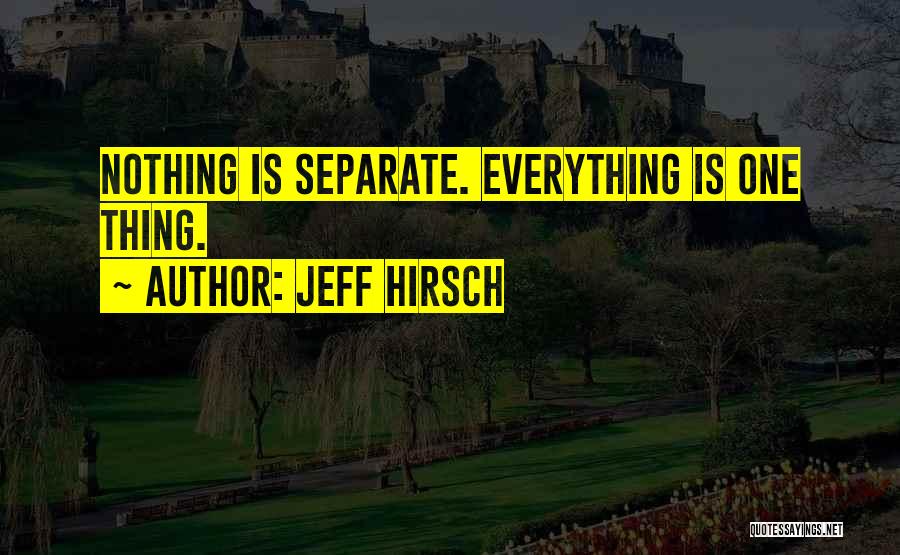Jeff Hirsch Quotes: Nothing Is Separate. Everything Is One Thing.