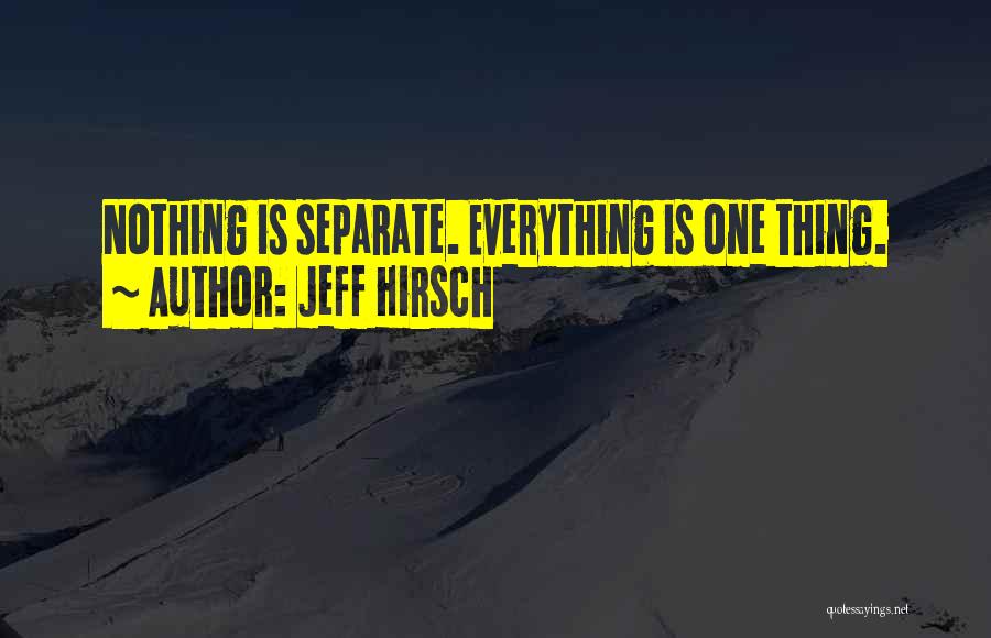 Jeff Hirsch Quotes: Nothing Is Separate. Everything Is One Thing.