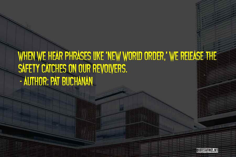 Pat Buchanan Quotes: When We Hear Phrases Like 'new World Order,' We Release The Safety Catches On Our Revolvers.