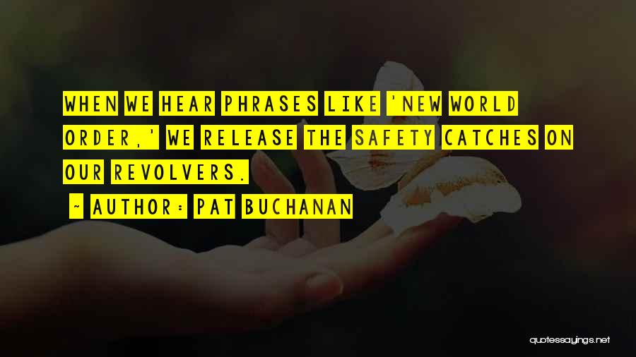 Pat Buchanan Quotes: When We Hear Phrases Like 'new World Order,' We Release The Safety Catches On Our Revolvers.