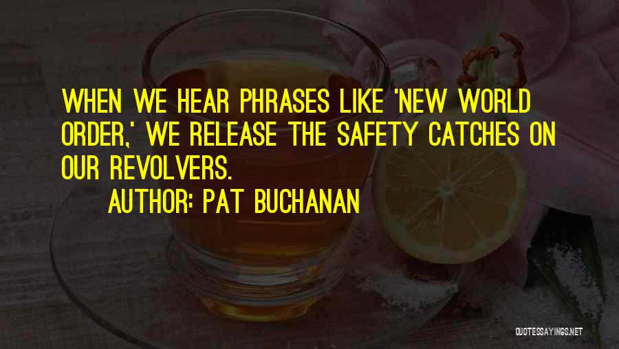 Pat Buchanan Quotes: When We Hear Phrases Like 'new World Order,' We Release The Safety Catches On Our Revolvers.